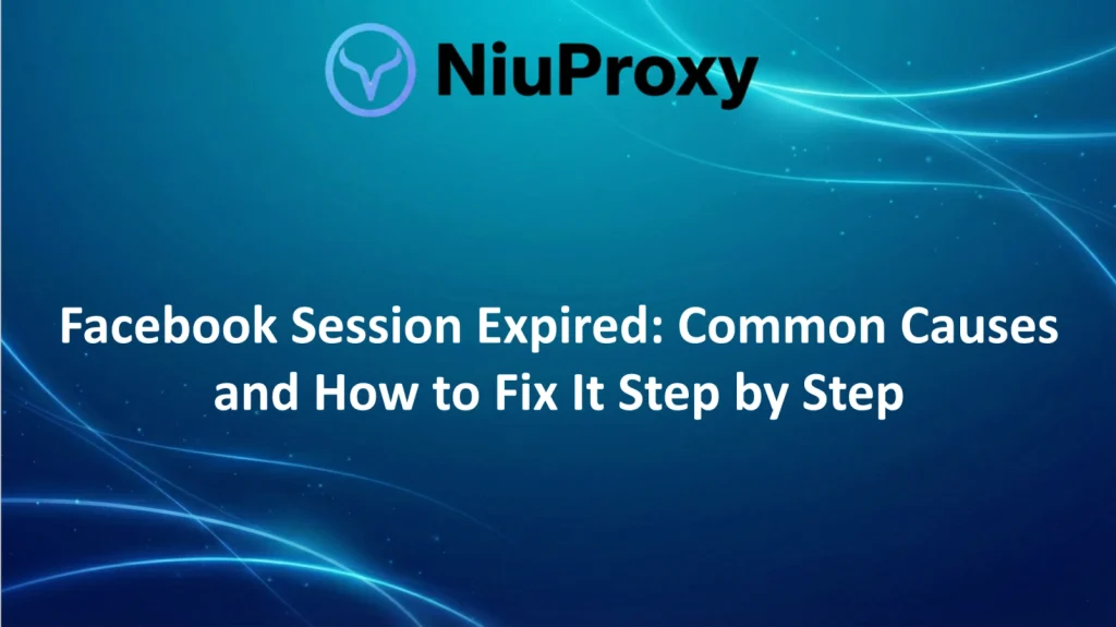 NiuProxy guide showing what causes Facebook session expired and how to fix it